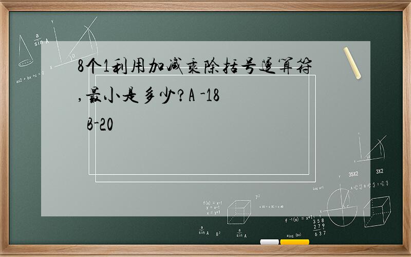 8个1利用加减乘除括号运算符,最小是多少?A -18    B-20