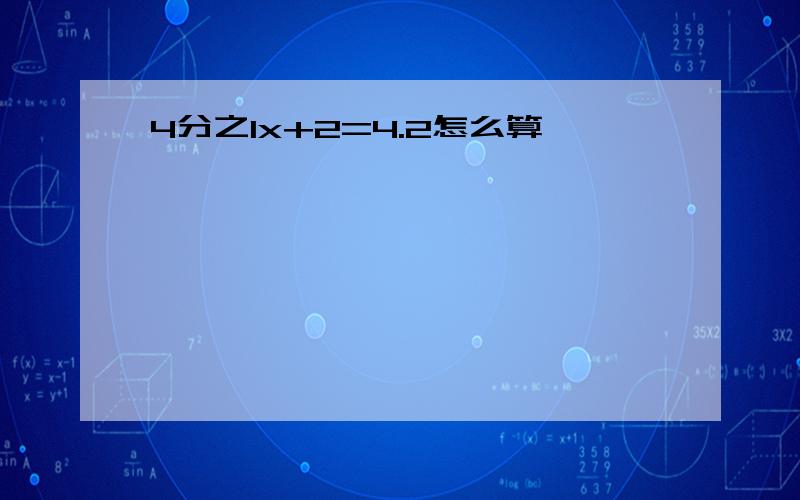 4分之1x+2=4.2怎么算