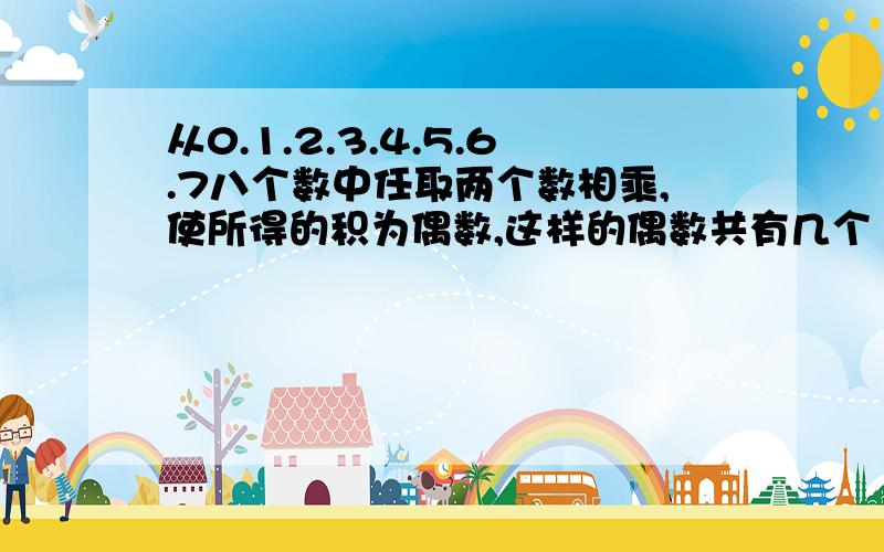 从0.1.2.3.4.5.6.7八个数中任取两个数相乘,使所得的积为偶数,这样的偶数共有几个