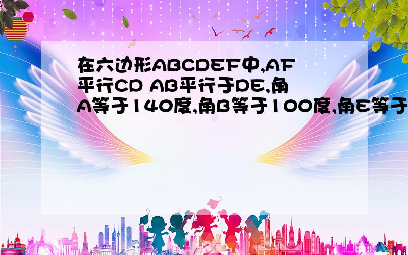 在六边形ABCDEF中,AF平行CD AB平行于DE,角A等于140度,角B等于100度,角E等于90度,求角C,D,E的度数