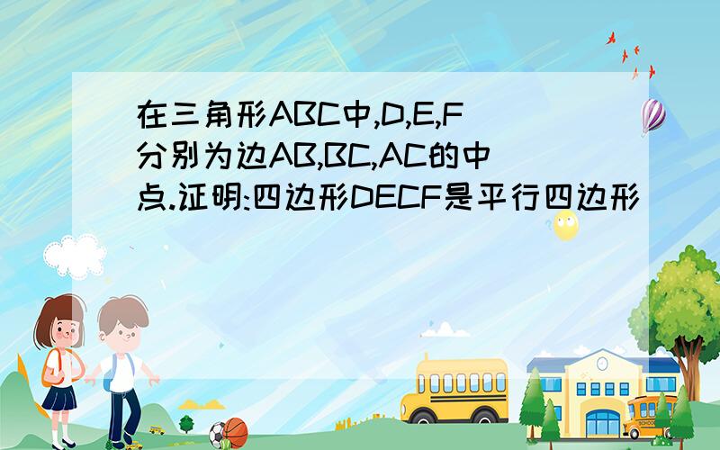 在三角形ABC中,D,E,F分别为边AB,BC,AC的中点.证明:四边形DECF是平行四边形