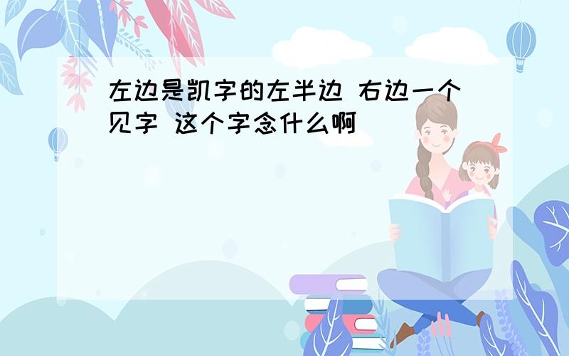 左边是凯字的左半边 右边一个见字 这个字念什么啊