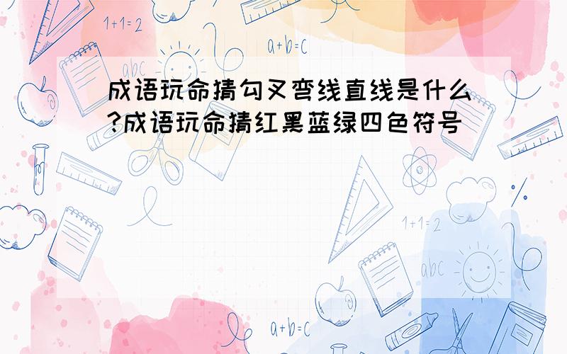 成语玩命猜勾叉弯线直线是什么?成语玩命猜红黑蓝绿四色符号