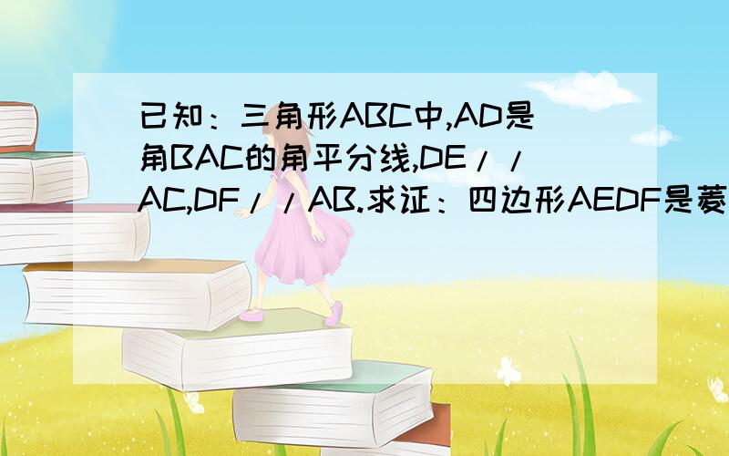 已知：三角形ABC中,AD是角BAC的角平分线,DE//AC,DF//AB.求证：四边形AEDF是菱形