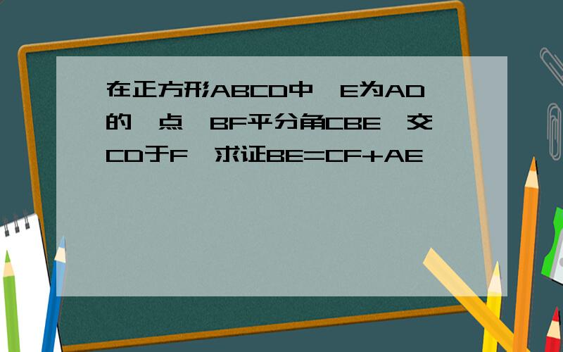 在正方形ABCD中,E为AD的一点,BF平分角CBE,交CD于F,求证BE=CF+AE