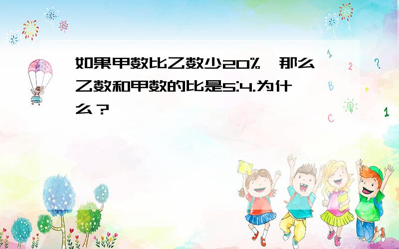 如果甲数比乙数少20%,那么乙数和甲数的比是5:4.为什么？