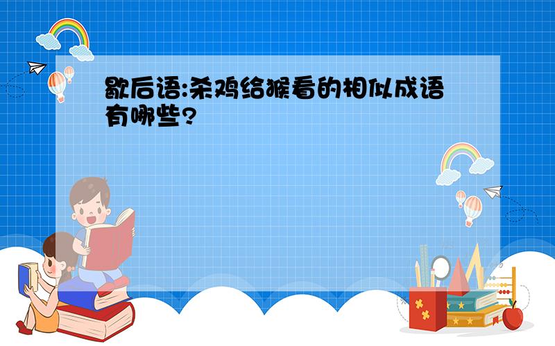 歇后语:杀鸡给猴看的相似成语有哪些?