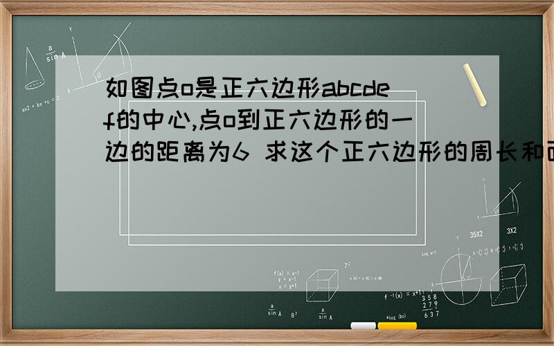 如图点o是正六边形abcdef的中心,点o到正六边形的一边的距离为6 求这个正六边形的周长和面积