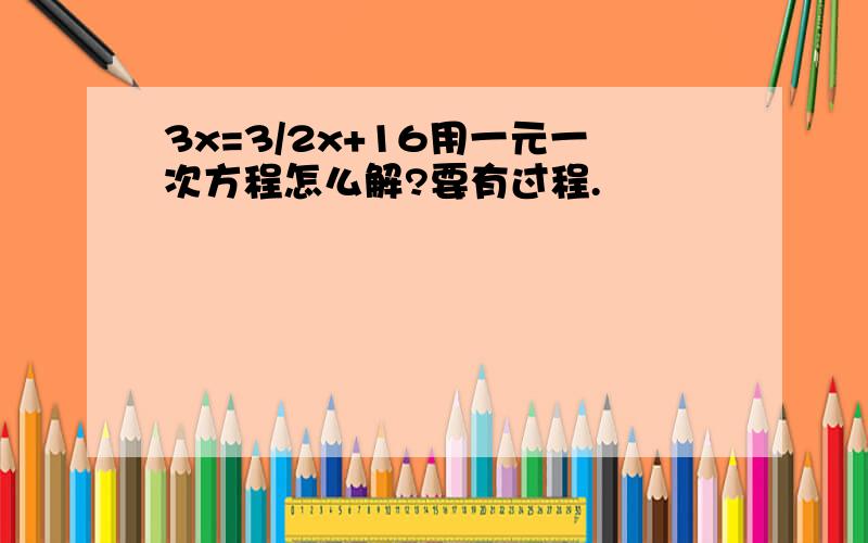 3x=3/2x+16用一元一次方程怎么解?要有过程.