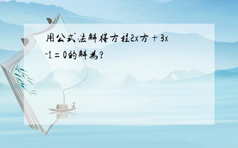 用公式法解得方程2x方+3x-1=0的解为?