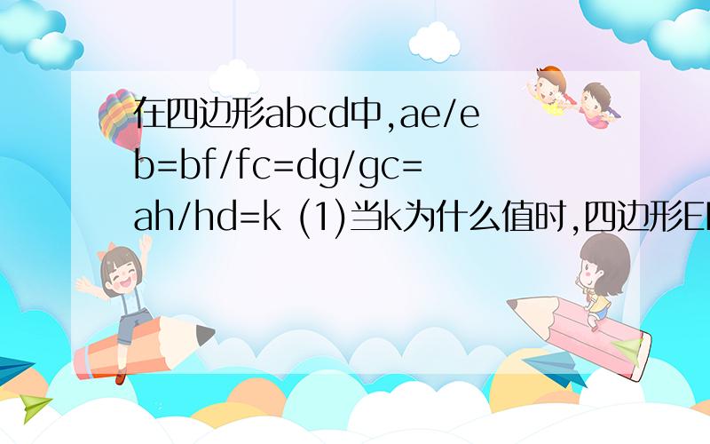 在四边形abcd中,ae/eb=bf/fc=dg/gc=ah/hd=k (1)当k为什么值时,四边形EFGH是平行四边形