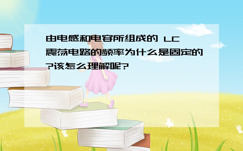 由电感和电容所组成的 LC 震荡电路的频率为什么是固定的?该怎么理解呢?