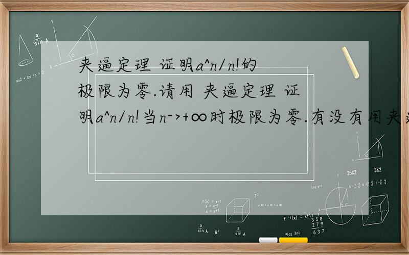 夹逼定理 证明a^n/n!的极限为零.请用 夹逼定理 证明a^n/n!当n->+∞时极限为零.有没有用夹逼定理的证明