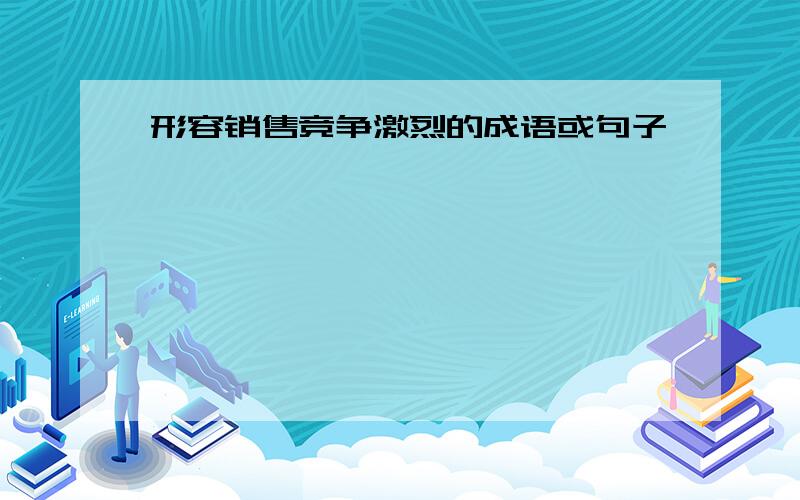 形容销售竞争激烈的成语或句子