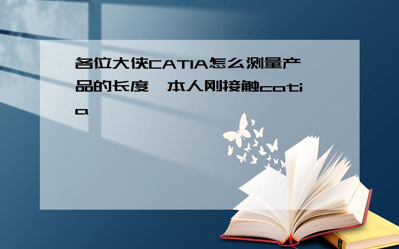 各位大侠CATIA怎么测量产品的长度,本人刚接触catia,