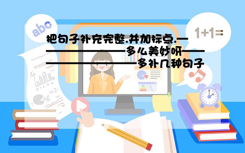 把句子补充完整.并加标点.————————多么美妙呀——————————多补几种句子