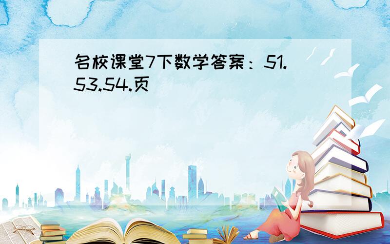 名校课堂7下数学答案：51.53.54.页