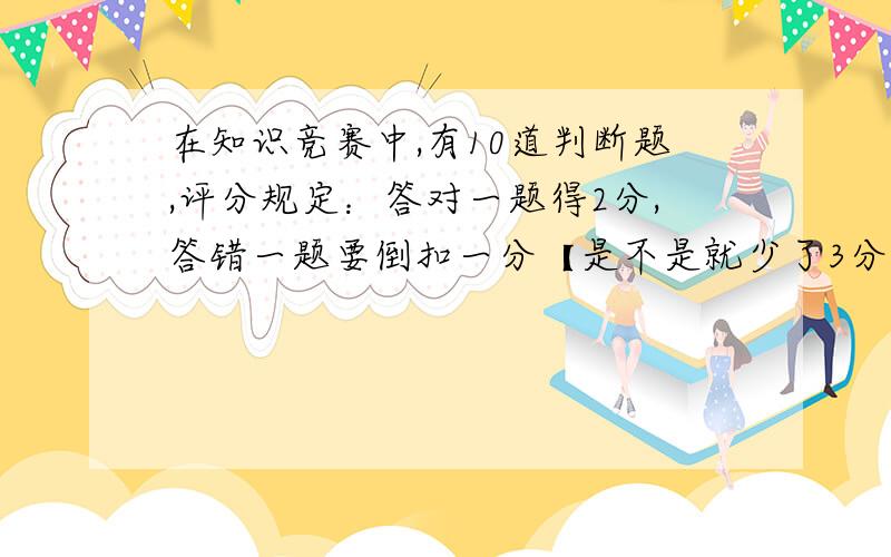 在知识竞赛中,有10道判断题,评分规定：答对一题得2分,答错一题要倒扣一分【是不是就少了3分?】.小明虽然答了全部的题目,但最后只得了14分,请问他答错了几题?