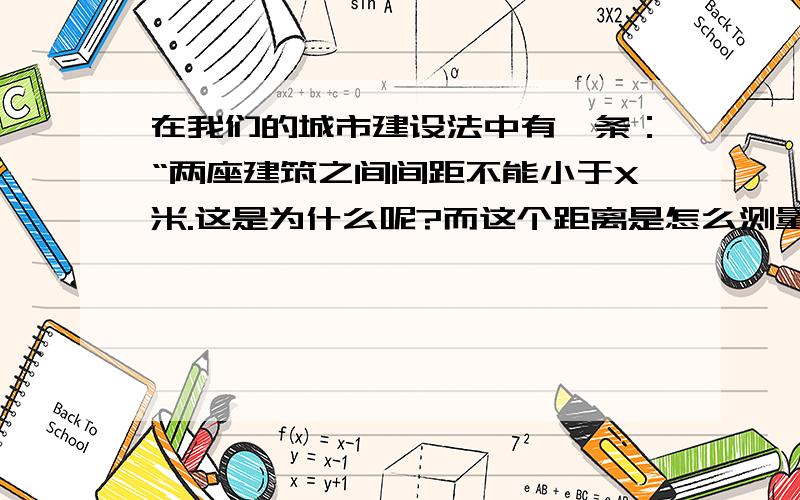 在我们的城市建设法中有一条：“两座建筑之间间距不能小于X米.这是为什么呢?而这个距离是怎么测量的?