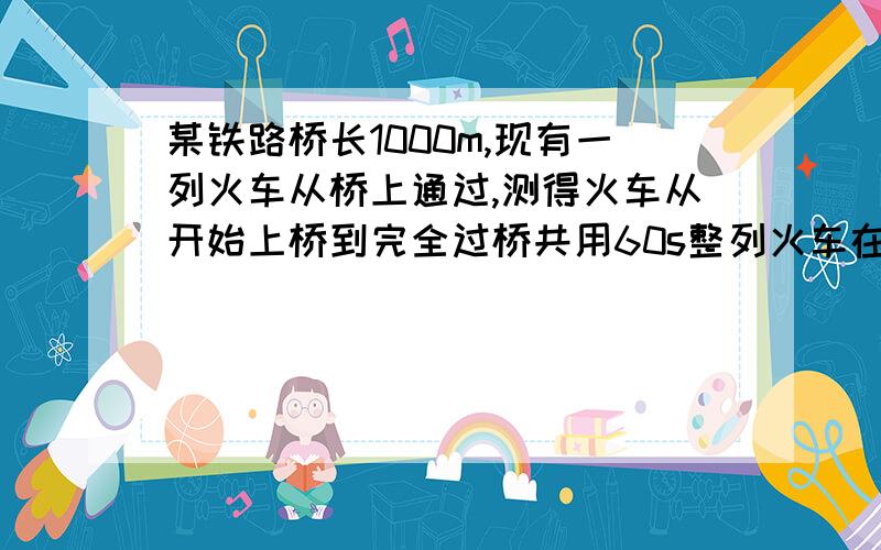 某铁路桥长1000m,现有一列火车从桥上通过,测得火车从开始上桥到完全过桥共用60s整列火车在桥上的时间是40s,试求车速和车长