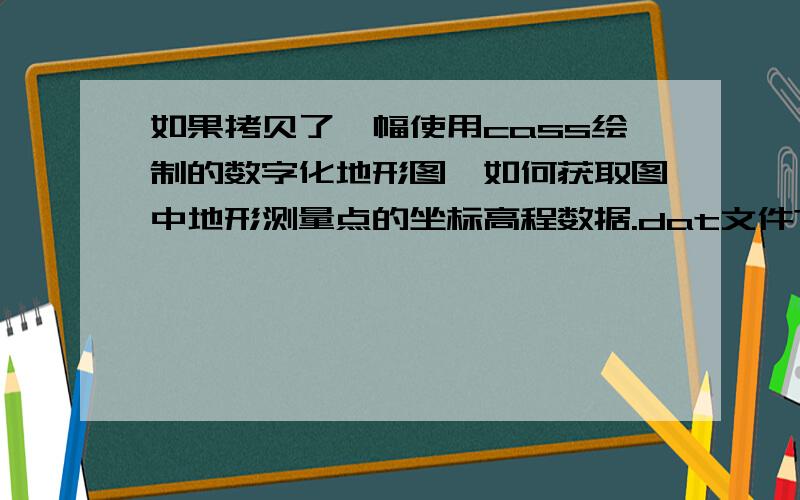 如果拷贝了一幅使用cass绘制的数字化地形图,如何获取图中地形测量点的坐标高程数据.dat文件?