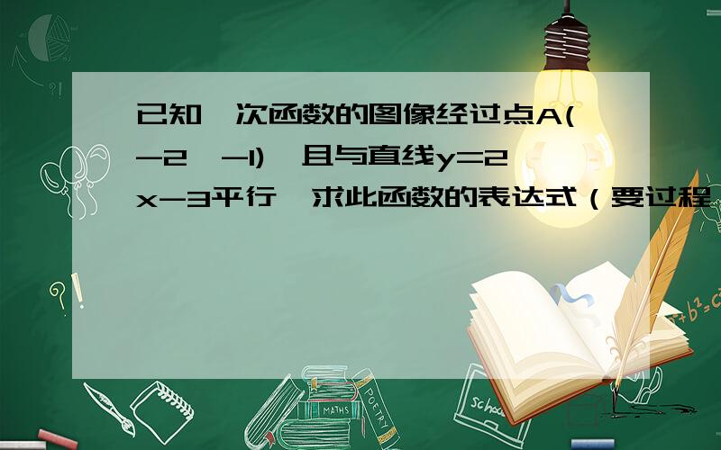 已知一次函数的图像经过点A(-2,-1),且与直线y=2x-3平行,求此函数的表达式（要过程）