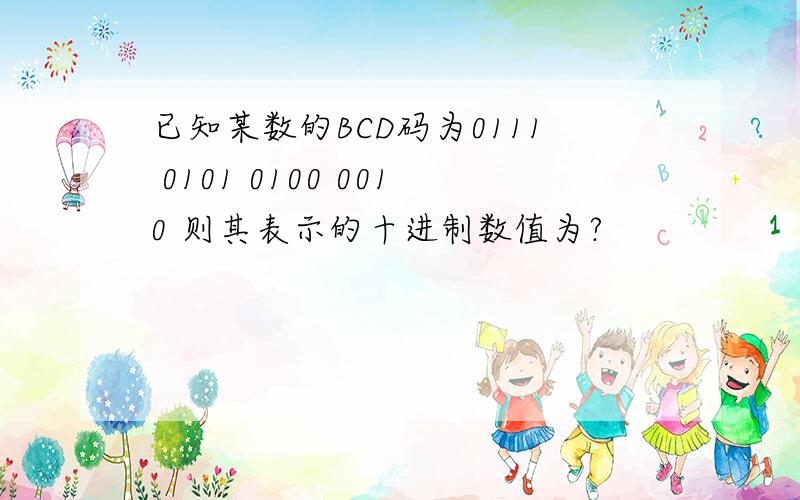 已知某数的BCD码为0111 0101 0100 0010 则其表示的十进制数值为?