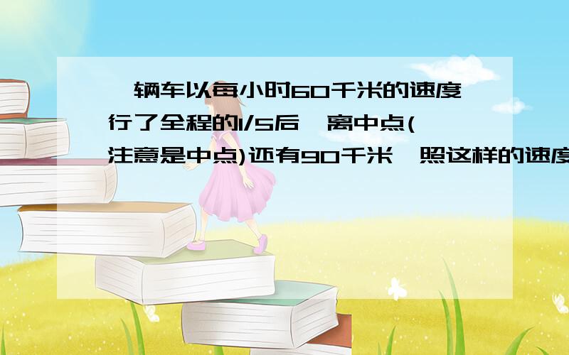 一辆车以每小时60千米的速度行了全程的1/5后,离中点(注意是中点)还有90千米,照这样的速度,行完全程共要多少小时?