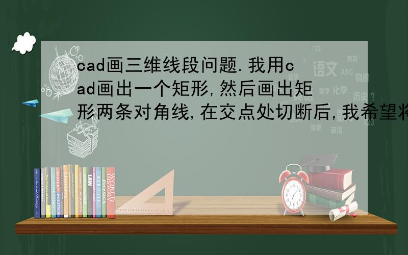 cad画三维线段问题.我用cad画出一个矩形,然后画出矩形两条对角线,在交点处切断后,我希望将两条对角线从交点处拉伸到平面外,怎么操作?拉到平面外之后也就是形成了一个四棱锥.可是今天课