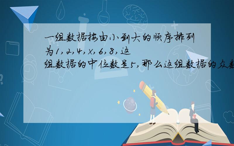 一组数据按由小到大的顺序排列为1,2,4,x,6,8,这组数据的中位数是5,那么这组数据的众数是什么?