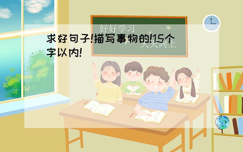 求好句子!描写事物的!15个字以内!