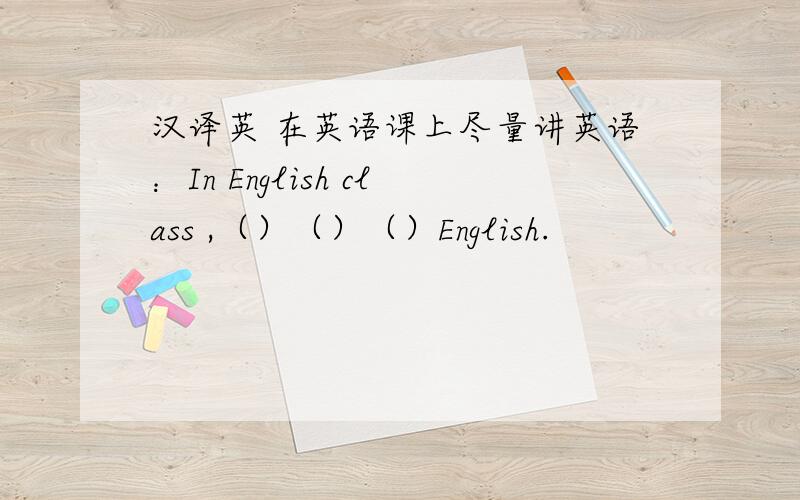 汉译英 在英语课上尽量讲英语：In English class ,（）（）（）English.