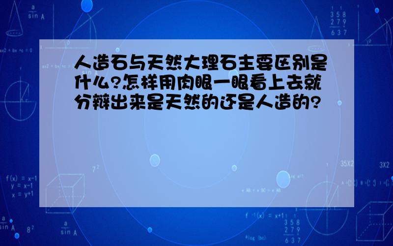 人造石与天然大理石主要区别是什么?怎样用肉眼一眼看上去就分辩出来是天然的还是人造的?