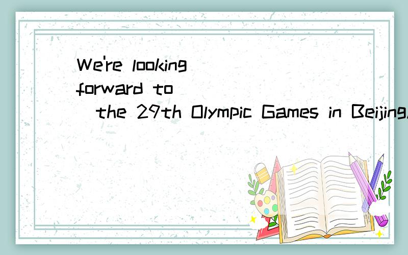 We're looking forward to ____the 29th Olympic Games in Beijing.A:visiting B:watching C:looking D:seeing 为什么选B呢?动词不定式不是后面用动词原形么为什么watch后面加了ing啊?