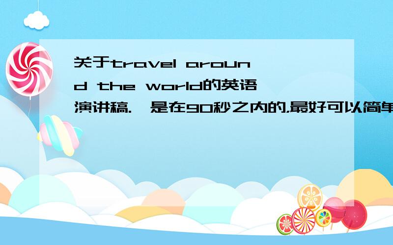 关于travel around the world的英语演讲稿.`是在90秒之内的，最好可以简单一点的