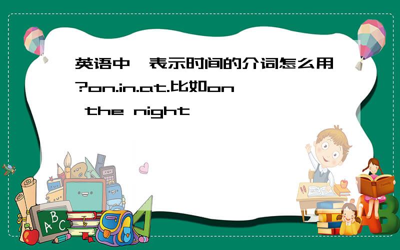 英语中,表示时间的介词怎么用?on.in.at.比如on the night