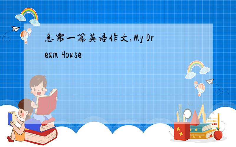 急需一篇英语作文,My Dream House