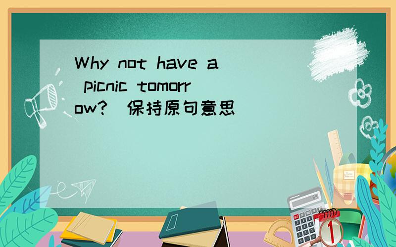 Why not have a picnic tomorrow?(保持原句意思） _____ _____ we have a picnic tomorrow?