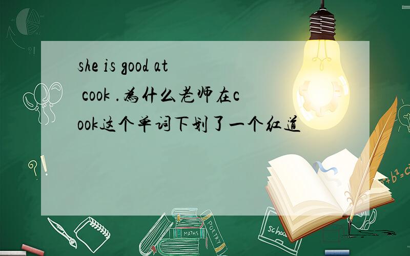 she is good at cook .为什么老师在cook这个单词下划了一个红道