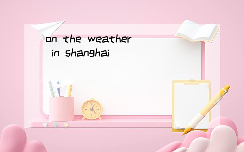 on the weather in shanghai