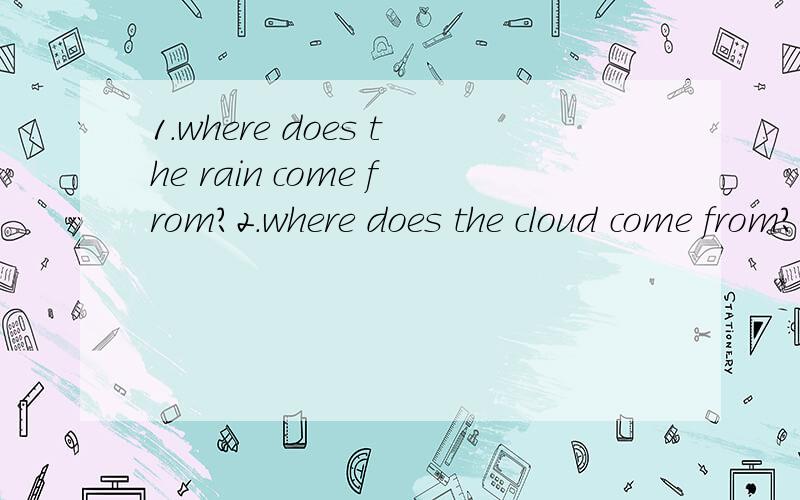 1.where does the rain come from?2.where does the cloud come from?3.where does the vapour come from?4.How can the water become vapour?