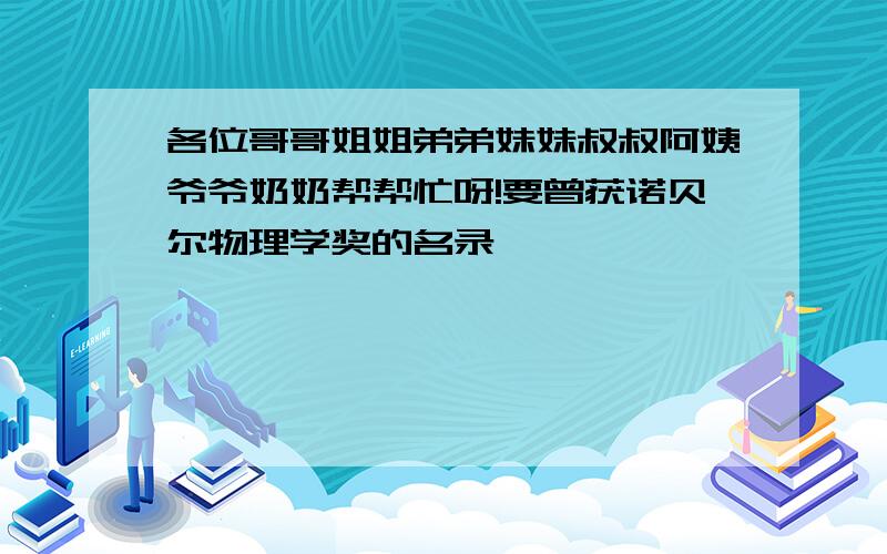 各位哥哥姐姐弟弟妹妹叔叔阿姨爷爷奶奶帮帮忙呀!要曾获诺贝尔物理学奖的名录,