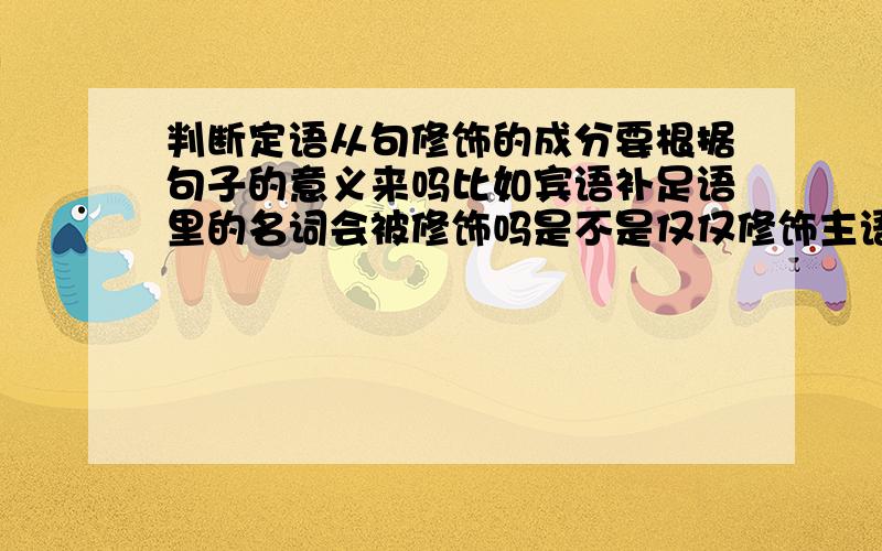 判断定语从句修饰的成分要根据句子的意义来吗比如宾语补足语里的名词会被修饰吗是不是仅仅修饰主语或者宾语的名词啊