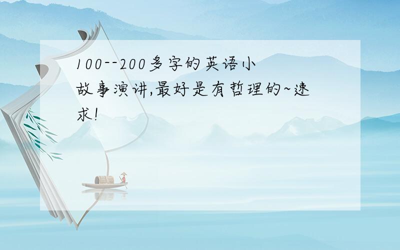 100--200多字的英语小故事演讲,最好是有哲理的~速求!