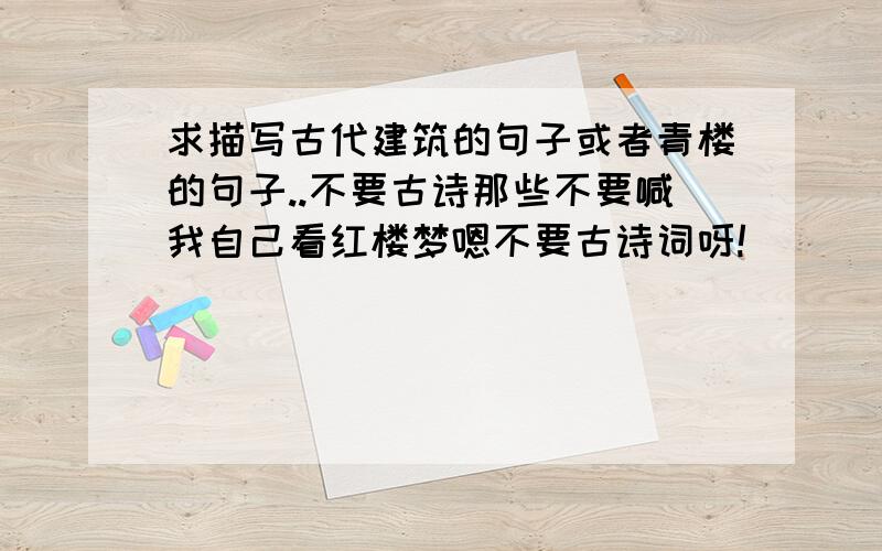 求描写古代建筑的句子或者青楼的句子..不要古诗那些不要喊我自己看红楼梦嗯不要古诗词呀!