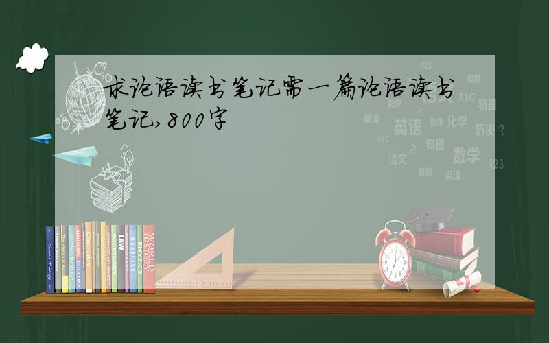 求论语读书笔记需一篇论语读书笔记,800字