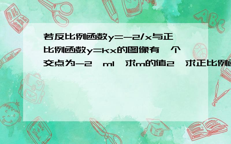 若反比例函数y=-2/x与正比例函数y=kx的图像有一个交点为-2,m1、求m的值2、求正比例函数的解析式3、求它们的另一个交点的坐标