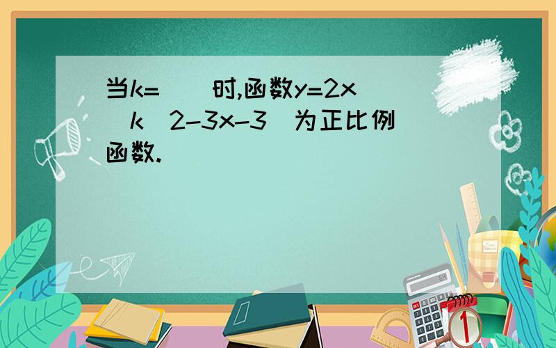 当k=__时,函数y=2x^(k^2-3x-3)为正比例函数.