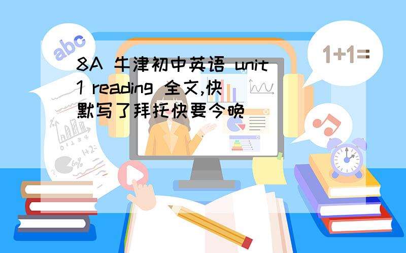 8A 牛津初中英语 unit1 reading 全文,快默写了拜托快要今晚