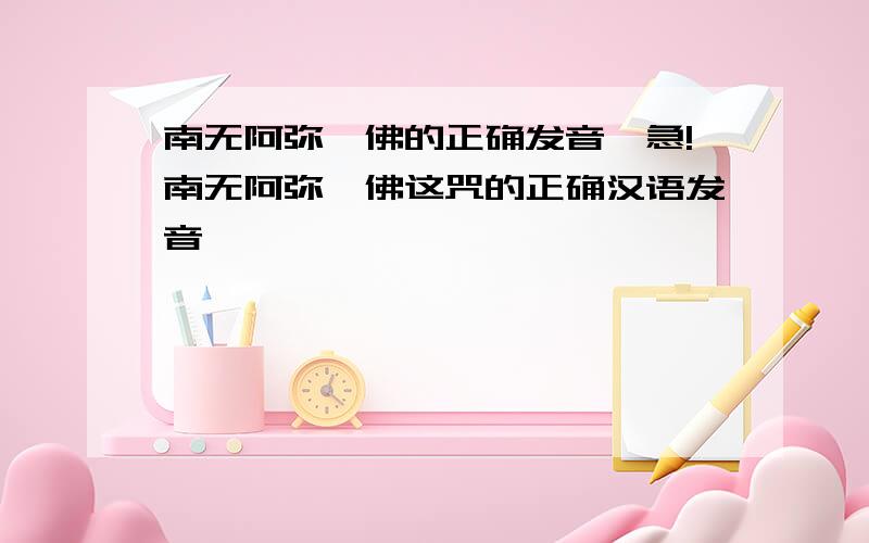 南无阿弥陀佛的正确发音,急!南无阿弥陀佛这咒的正确汉语发音